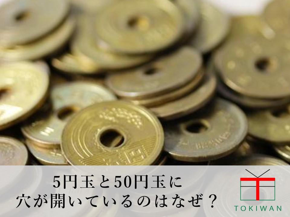 5円玉と50円玉に穴が開いているのはなぜ その理由や貨幣の雑学 ときわ総合サービス